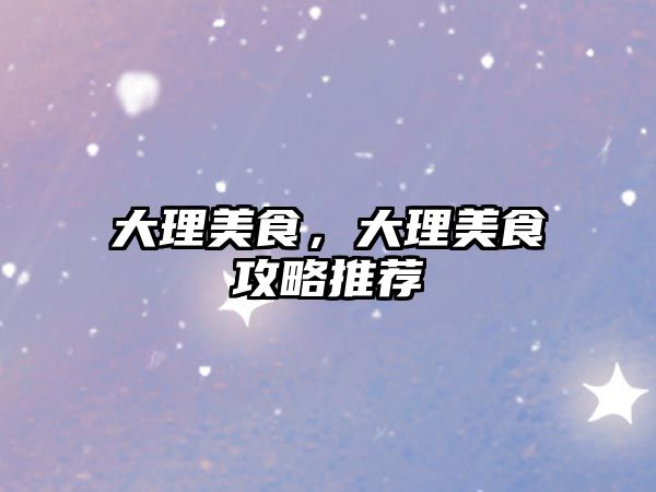大理美食，大理美食攻略推薦