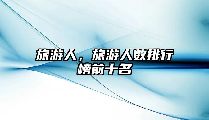 旅游人，旅游人數(shù)排行榜前十名