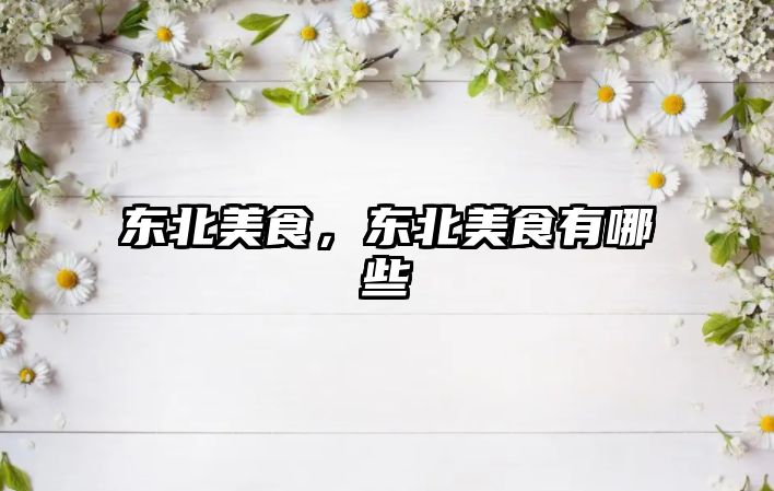 東北美食，東北美食有哪些