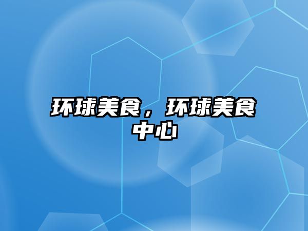 環球美食，環球美食中心
