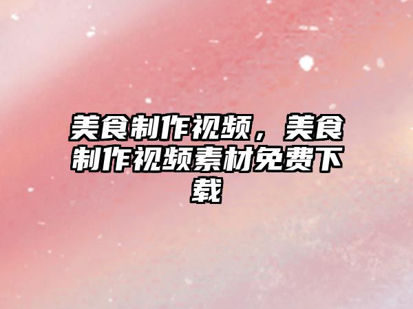 美食制作視頻，美食制作視頻素材免費下載