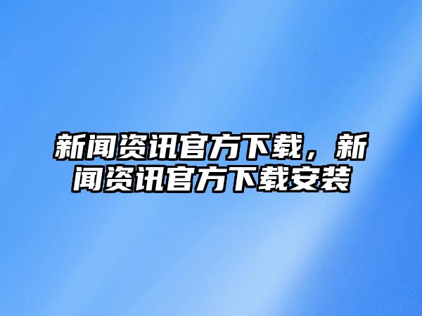 新聞資訊官方下載，新聞資訊官方下載安裝