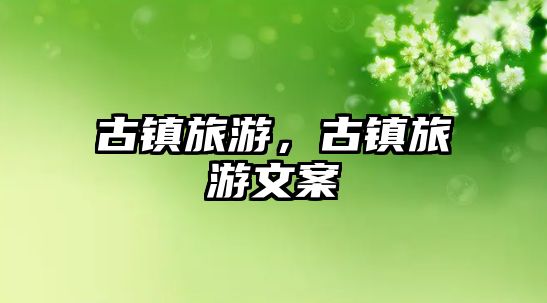 古鎮(zhèn)旅游，古鎮(zhèn)旅游文案