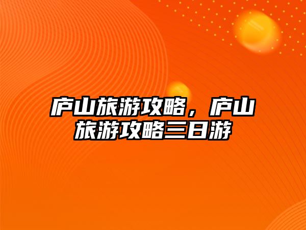 廬山旅游攻略，廬山旅游攻略三日游
