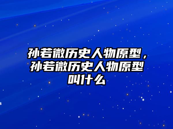 孫若微歷史人物原型，孫若微歷史人物原型叫什么