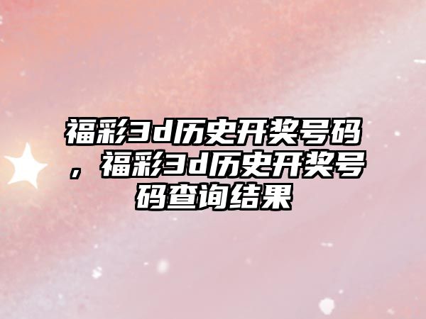 福彩3d歷史開獎號碼，福彩3d歷史開獎號碼查詢結果