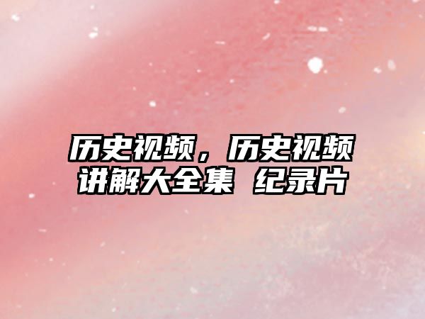 歷史視頻，歷史視頻講解大全集 紀錄片