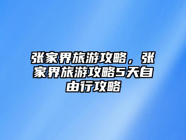 張家界旅游攻略，張家界旅游攻略5天自由行攻略