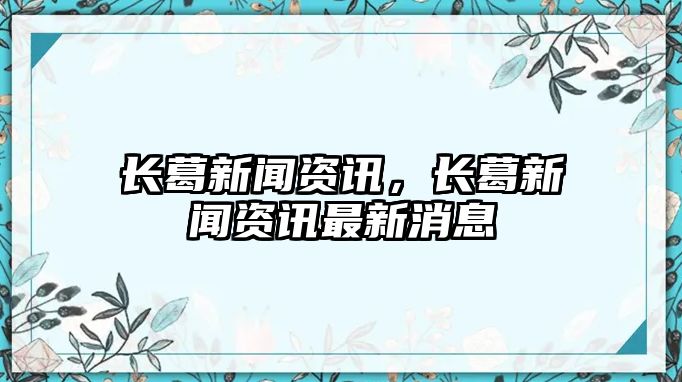 長葛新聞資訊，長葛新聞資訊最新消息