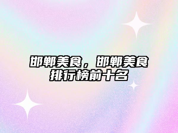 邯鄲美食，邯鄲美食排行榜前十名