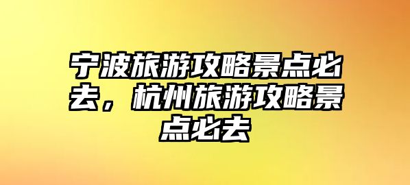 寧波旅游攻略景點必去，杭州旅游攻略景點必去