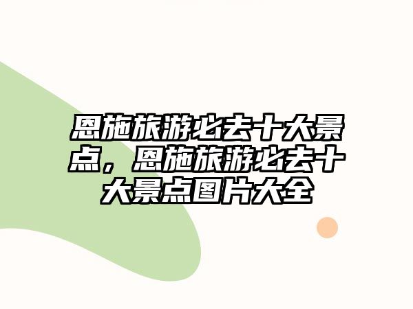 恩施旅游必去十大景點，恩施旅游必去十大景點圖片大全