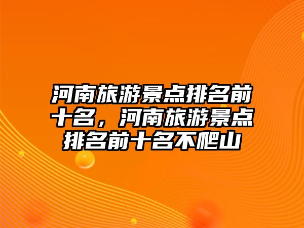 河南旅游景點排名前十名，河南旅游景點排名前十名不爬山