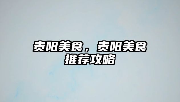 貴陽美食，貴陽美食推薦攻略
