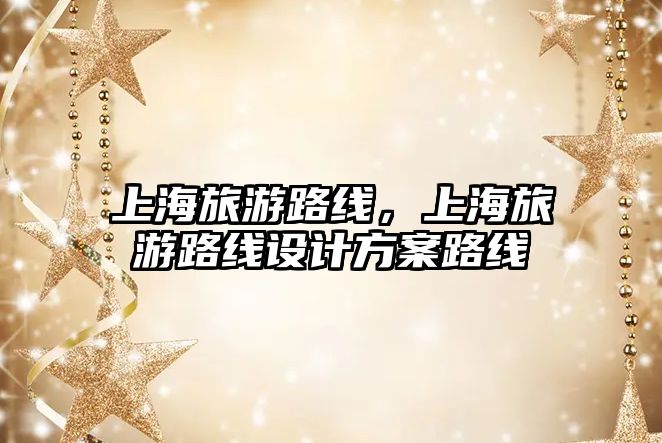 上海旅游路線，上海旅游路線設(shè)計(jì)方案路線