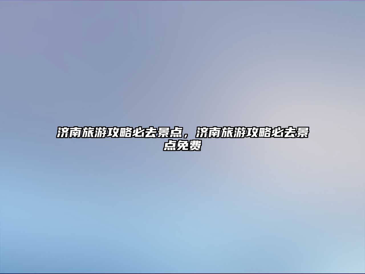濟南旅游攻略必去景點，濟南旅游攻略必去景點免費