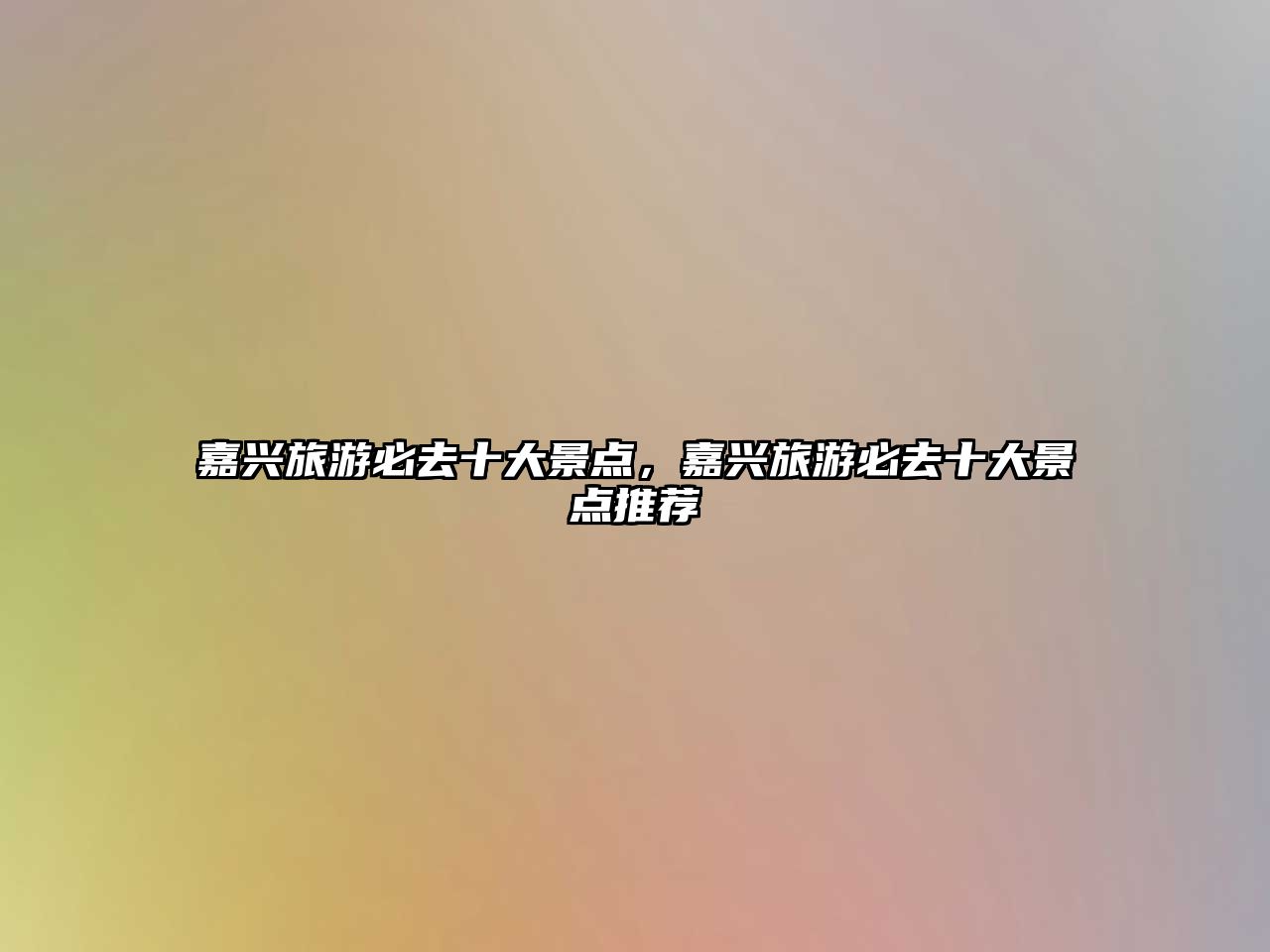 嘉興旅游必去十大景點，嘉興旅游必去十大景點推薦