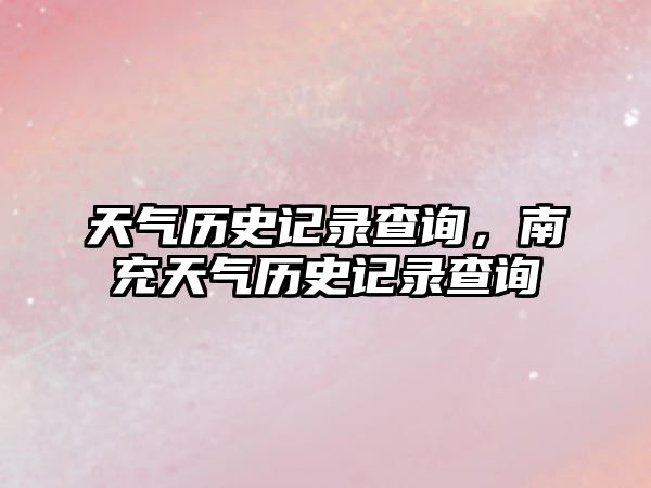 天氣歷史記錄查詢，南充天氣歷史記錄查詢
