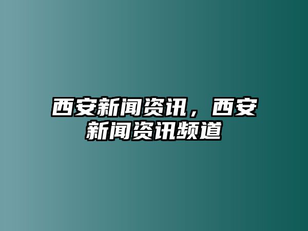 西安新聞資訊，西安新聞資訊頻道