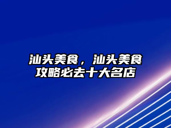 汕頭美食，汕頭美食攻略必去十大名店