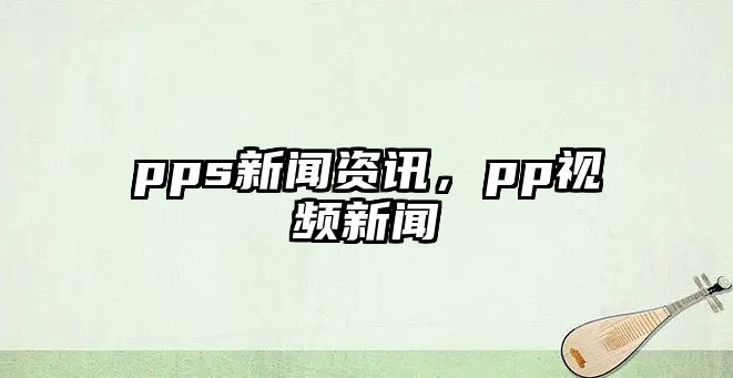 pps新聞資訊，pp視頻新聞