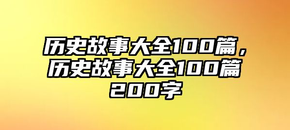 歷史故事大全100篇，歷史故事大全100篇200字
