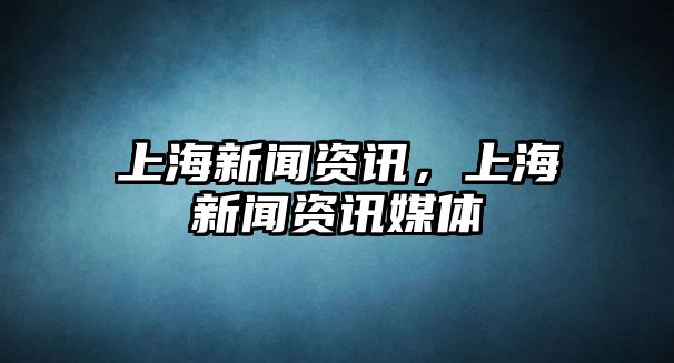 上海新聞資訊，上海新聞資訊媒體