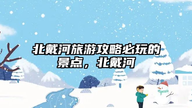 北戴河旅游攻略必玩的景點(diǎn)，北戴河