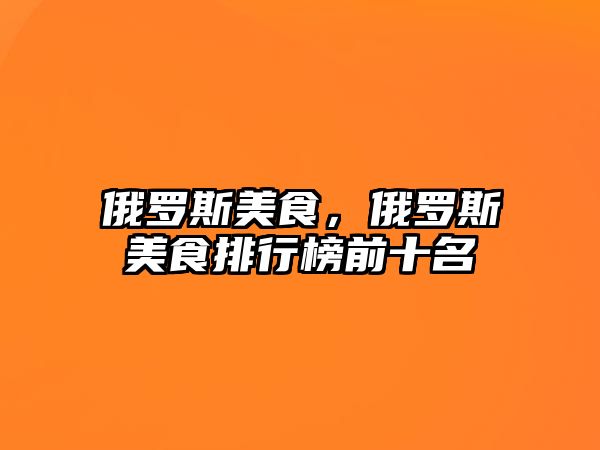 俄羅斯美食，俄羅斯美食排行榜前十名