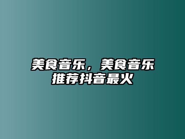 美食音樂，美食音樂推薦抖音最火