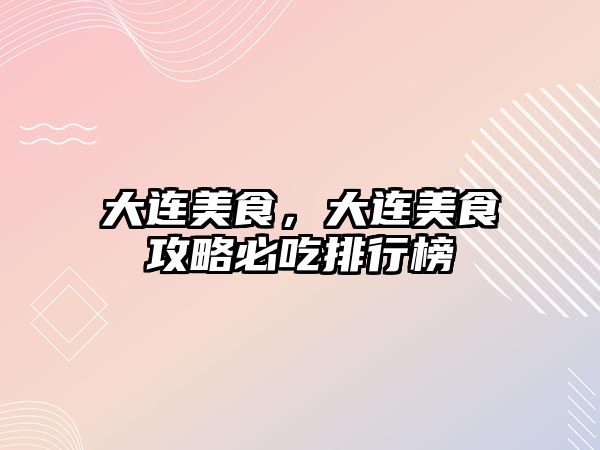 大連美食，大連美食攻略必吃排行榜