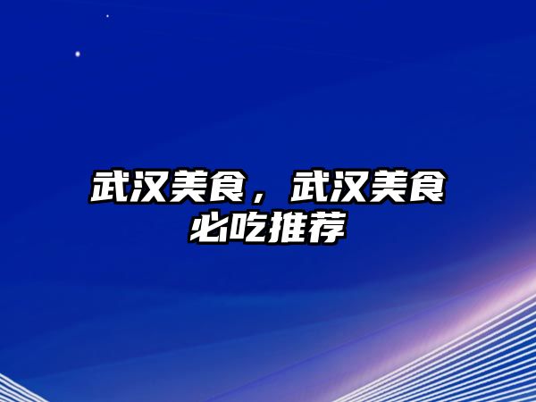 武漢美食，武漢美食必吃推薦