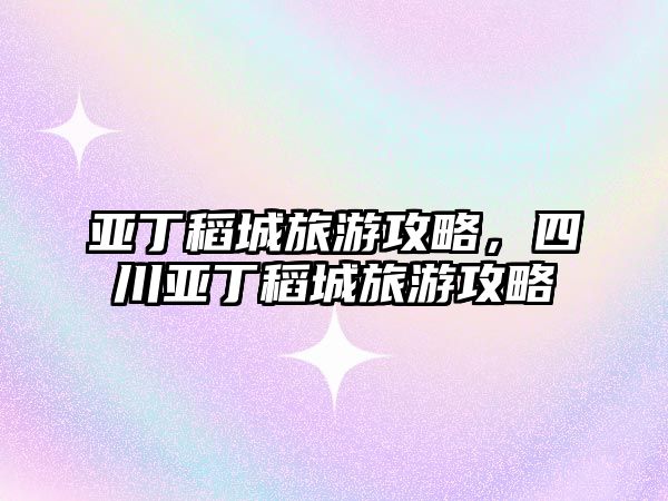 亞丁稻城旅游攻略，四川亞丁稻城旅游攻略