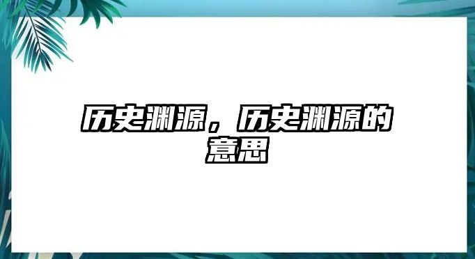 歷史淵源，歷史淵源的意思