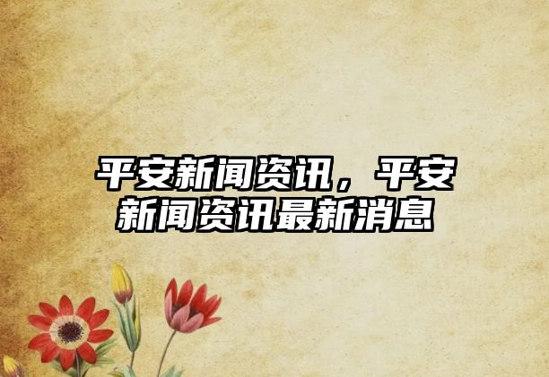 平安新聞資訊，平安新聞資訊最新消息
