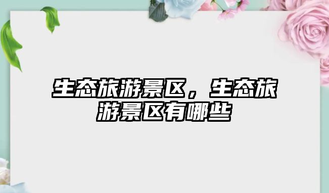 生態(tài)旅游景區(qū)，生態(tài)旅游景區(qū)有哪些