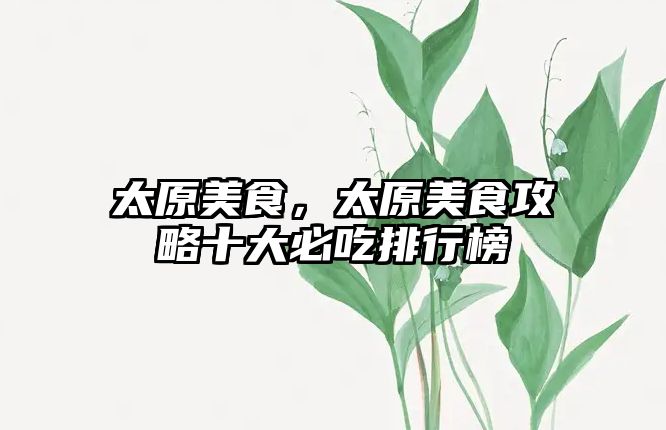 太原美食，太原美食攻略十大必吃排行榜