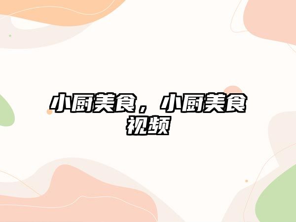 小廚美食，小廚美食視頻