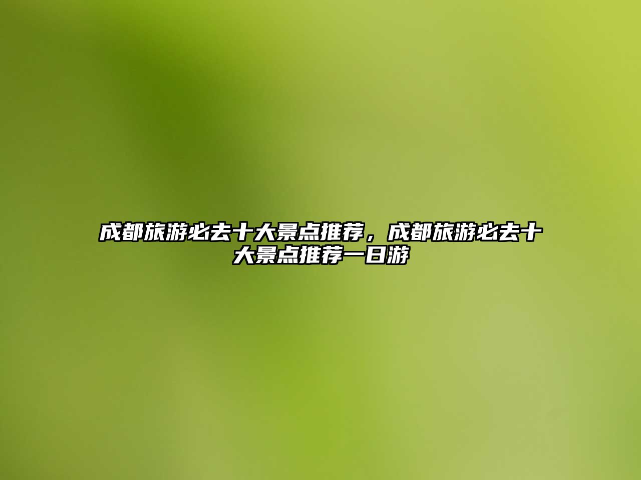 成都旅游必去十大景點推薦，成都旅游必去十大景點推薦一日游