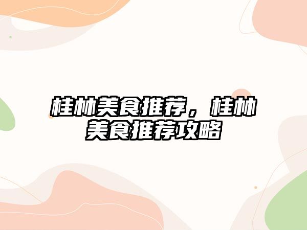 桂林美食推薦，桂林美食推薦攻略