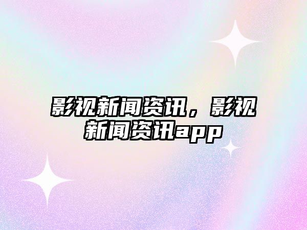 影視新聞資訊，影視新聞資訊app