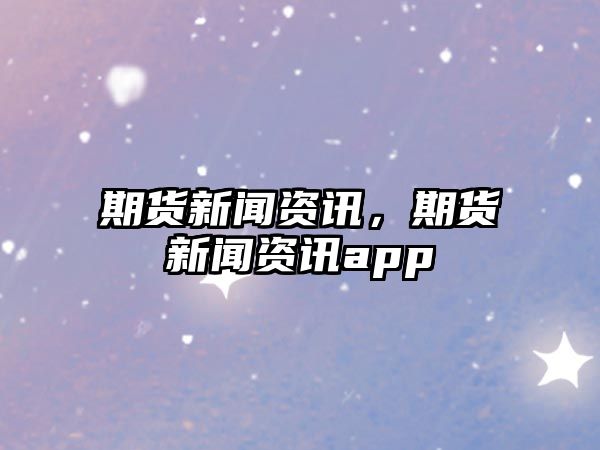 期貨新聞資訊，期貨新聞資訊app