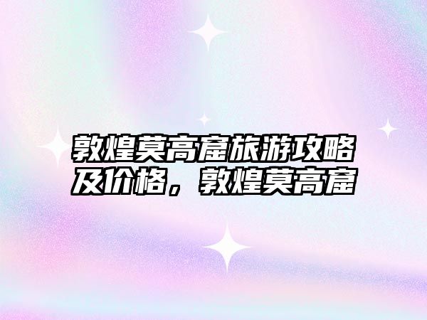 敦煌莫高窟旅游攻略及價格，敦煌莫高窟