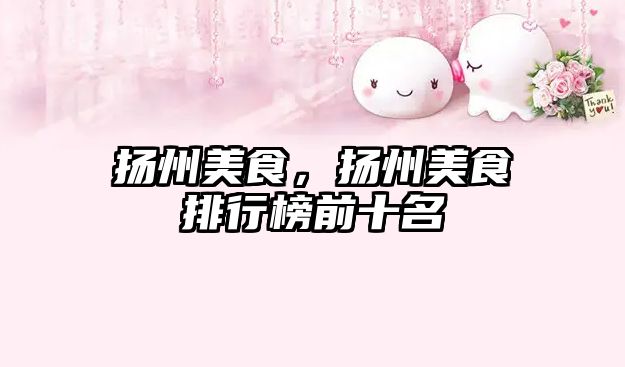 揚州美食，揚州美食排行榜前十名