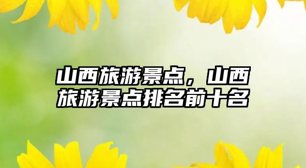 山西旅游景點，山西旅游景點排名前十名