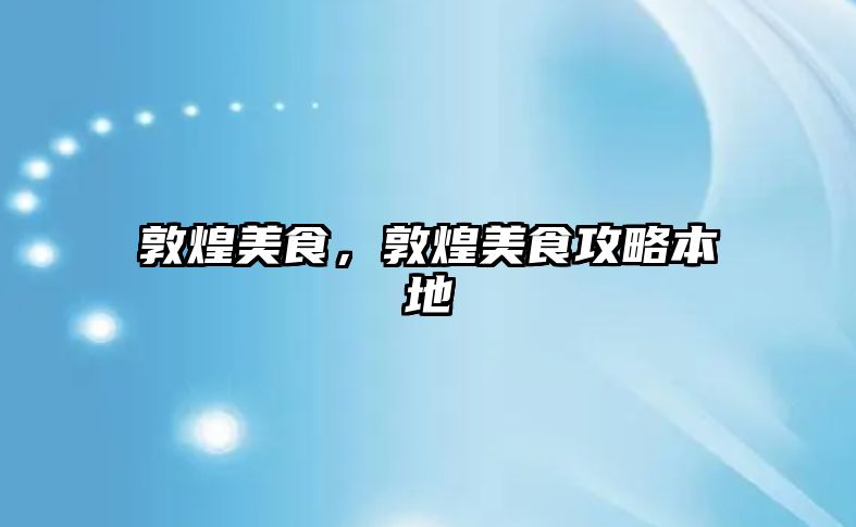 敦煌美食，敦煌美食攻略本地