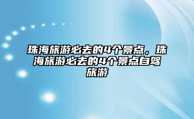 珠海旅游必去的4個(gè)景點(diǎn)，珠海旅游必去的4個(gè)景點(diǎn)自駕旅游
