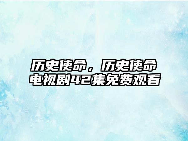 歷史使命，歷史使命電視劇42集免費觀看