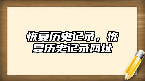 恢復(fù)歷史記錄，恢復(fù)歷史記錄網(wǎng)址