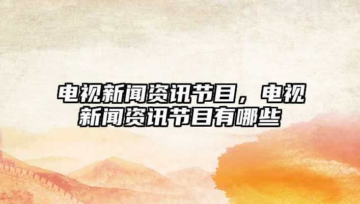 電視新聞資訊節目，電視新聞資訊節目有哪些
